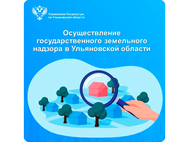 Итоги осуществления Управлением Росреестра по Ульяновской области государственного земельного надзора в 2024 году и первом квартале 2025 года.