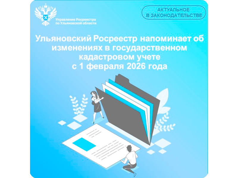 Ульяновский Росреестр напоминает об изменениях в государственном кадастровом учете с 1 февраля 2026 года.
